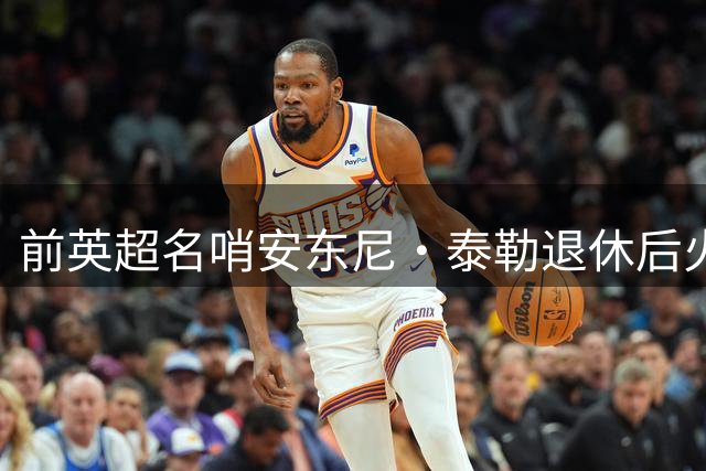前英超名哨安东尼·泰勒退休后火速再就业，将执掌土耳其精英裁判发展大旗