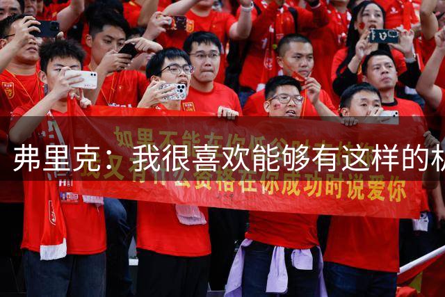 弗里克：我很喜欢能够有这样的机会去指导并训练这些年轻球员