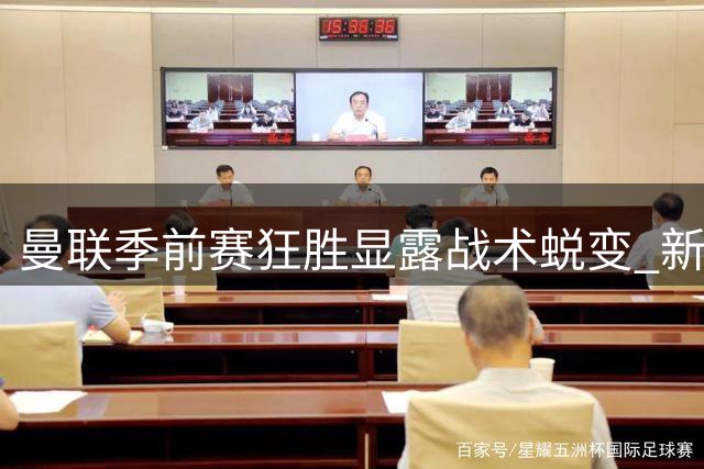 曼联季前赛狂胜显露战术蜕变 新星隐身引猜想