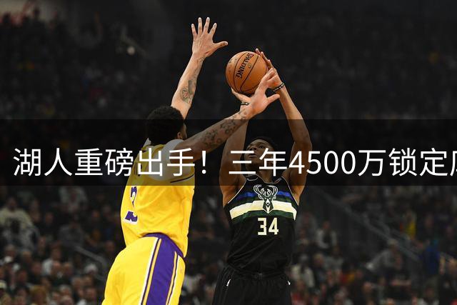 湖人重磅出手！三年4500万锁定库明加，两大交易方案浮出水面