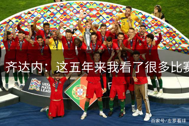 齐达内：这五年来我看了很多比赛，比执教皇马的时候看得还多